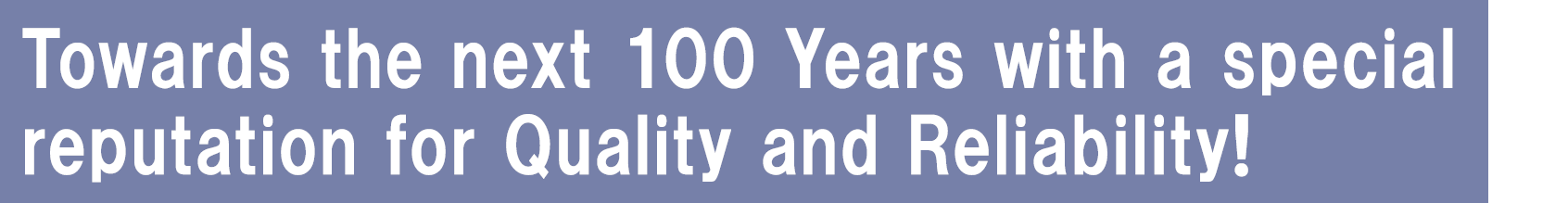 築き上げた品質と信頼で次の100年へ。